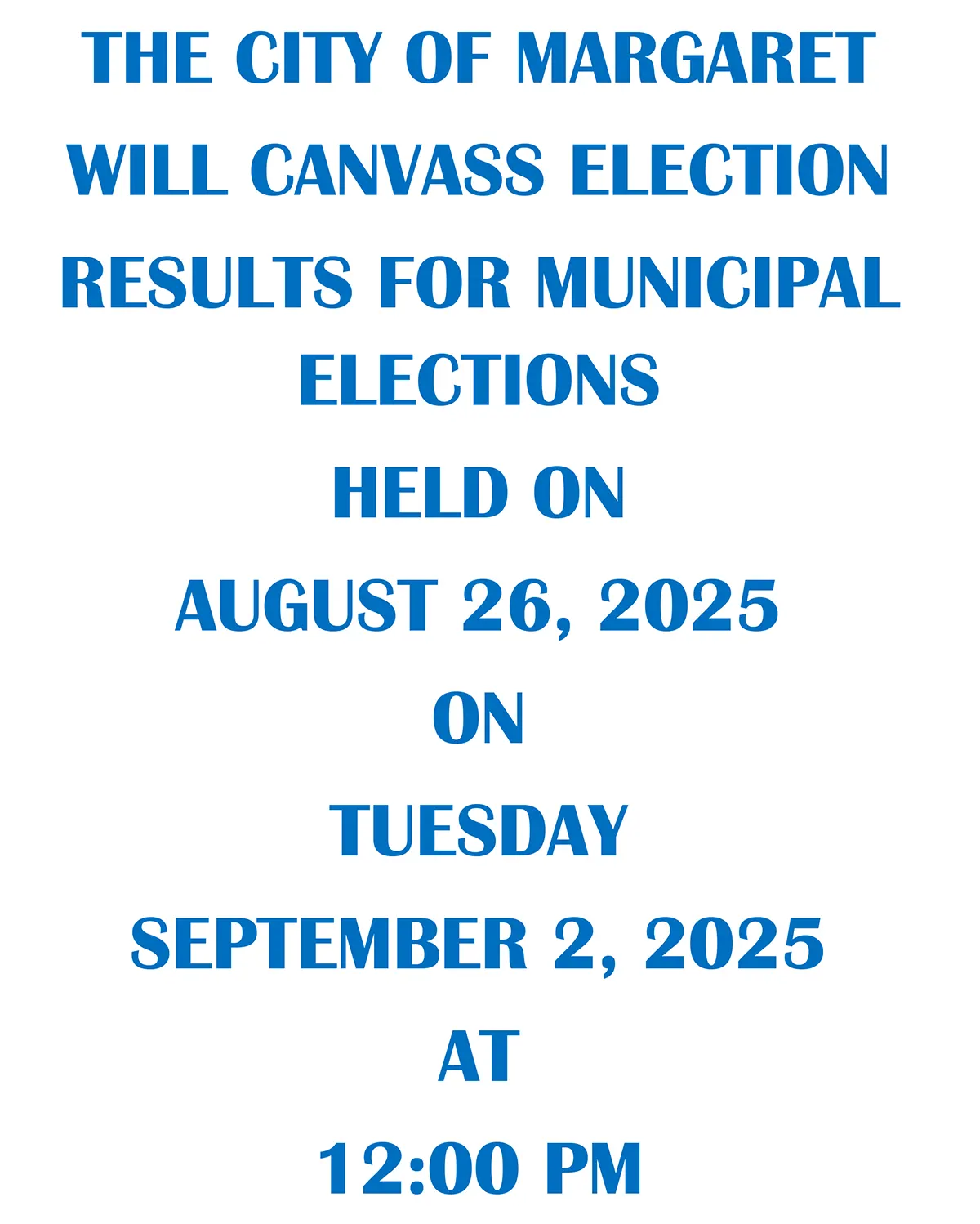 The City of Margaret, Alabama will canvass election results for municipal elections held on August 26, 2025 on Tuesday, September 2, 2025 at 12:00 pm.