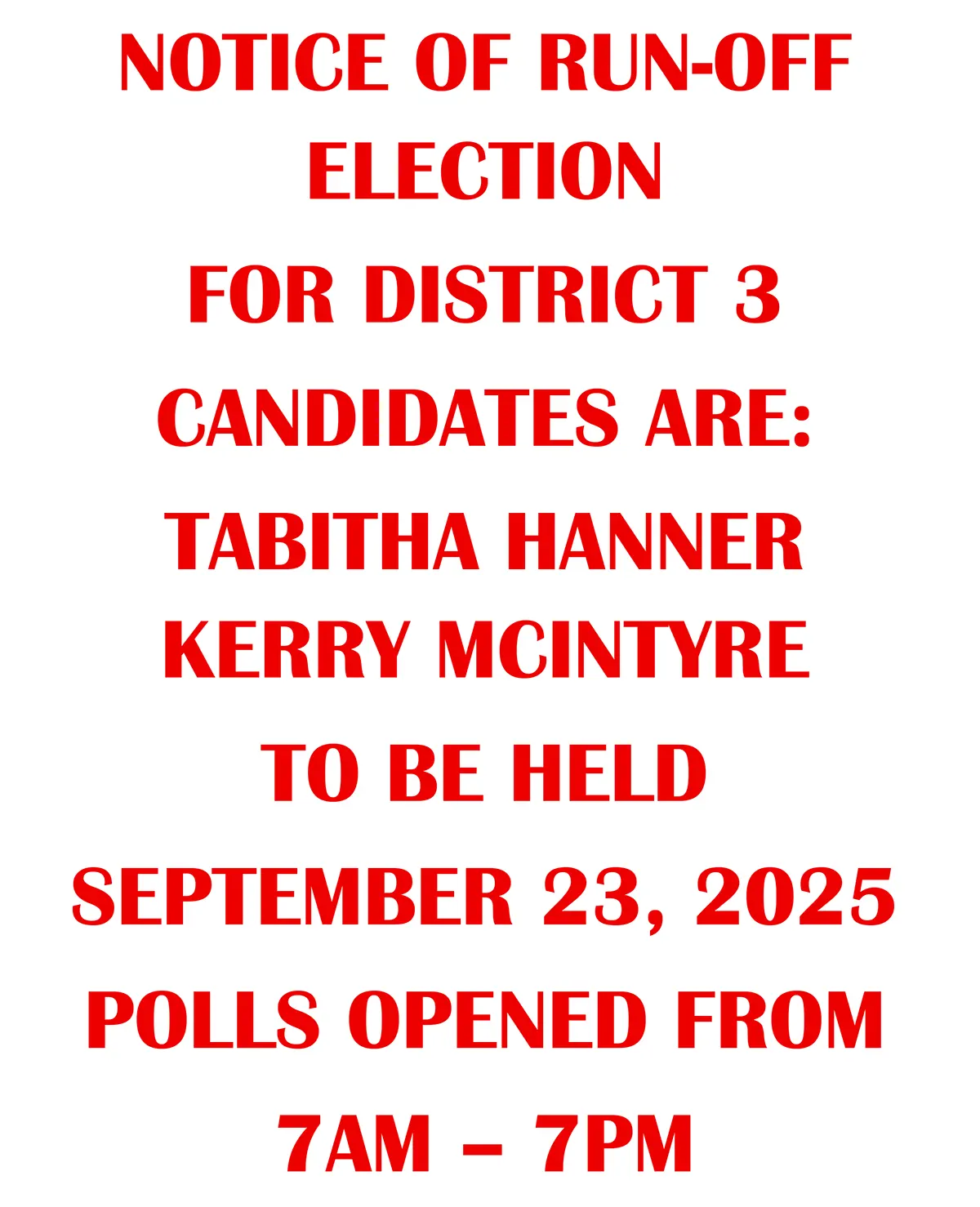 NOTICE OF RUN-OFF ELECTION FOR DISTRICT 3 CANDIDATES ARE: TABITHA HANNER KERRY MCINTYRE TO BE HELD SEPTEMBER 23, 2025 POLLS OPENED FROM 7AM – 7PM